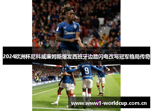 2024欧洲杯尼科威廉姆斯爆发西班牙边路闪电改写冠军格局传奇 2024欧洲杯尼科威廉姆斯爆发西班牙边路闪电改写冠军格局传奇