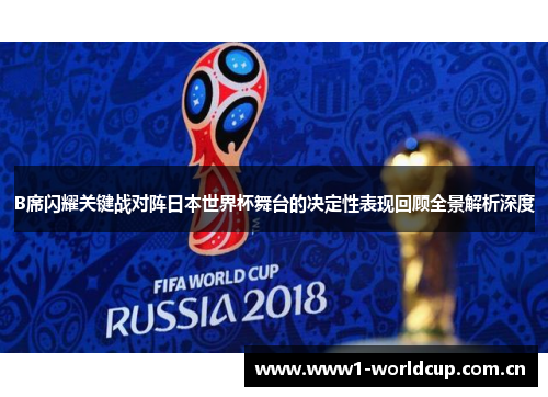 B席闪耀关键战对阵日本世界杯舞台的决定性表现回顾全景解析深度 B席闪耀关键战对阵日本世界杯舞台的决定性表现回顾全景解析深度